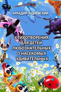 Стихотворения для детей любознательных о насекомых удивительных - Аркадий Чудновский
