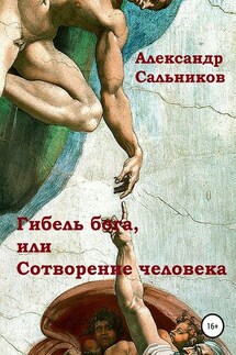 Гибель бога, или Сотворение человека - Александр Сальников