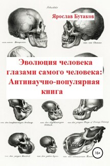 Эволюция человека глазами самого человека: Антинаучно-популярная книга - Ярослав Бутаков
