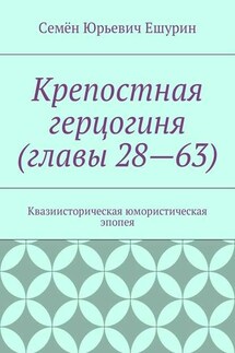 Крепостная герцогиня (главы 28—63). Квазиисторическая юмористическая эпопея - Семён Ешурин