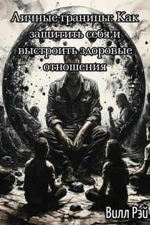 Личные границы: Как защитить себя и выстроить здоровые отношения - Вилл Рэй