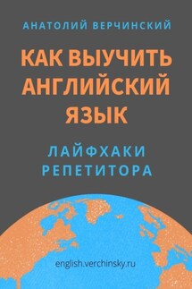 Как выучить английский язык. Лайфхаки репетитора - Анатолий Верчинский