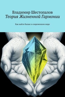 Теория Жизненной Гармонии. Как найти баланс в современном мире - Владимир Шестопалов