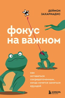 Фокус на важном. Как оставаться сосредоточенным, когда хочется заняться ерундой - Деймон Захариадис