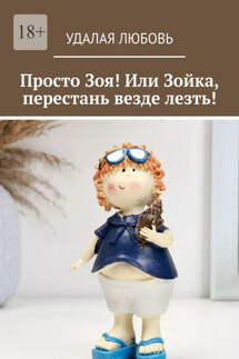 Просто Зоя! Или Зойка, перестань везде лезть! - Удалая Любовь
