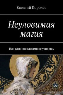 Неуловимая магия. Или главного глазами не увидишь - Евгений Королев