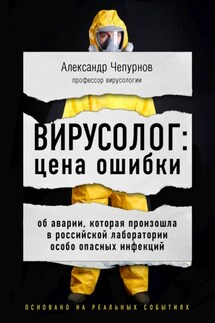 Вирусолог: цена ошибки. Об аварии, которая произошла в российской лаборатории особо опасных инфекций - Александр Чепурнов