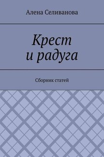 Крест и радуга. Сборник статей - Алена Селиванова
