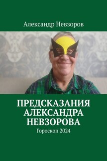 Предсказания Александра Невзорова. Гороскоп 2024 - Александр Невзоров