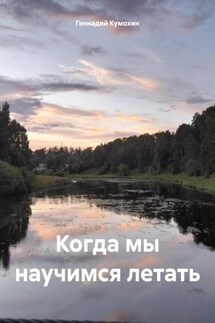 Когда мы научимся летать - Геннадий Кумохин