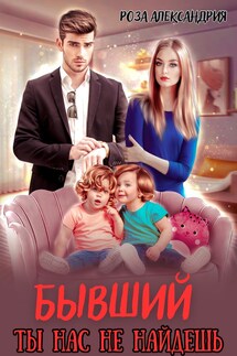Бывший. Ты нас не найдешь - Роза Александрия