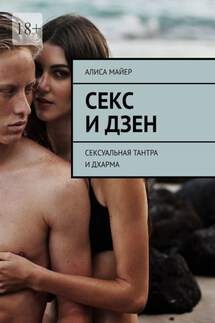 Секс и Дзен. Сексуальная тантра и дхарма - Алиса Майер