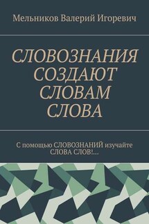 СЛОВОЗНАНИЯ СОЗДАЮТ СЛОВАМ СЛОВА. C помощью СЛОВОЗНАНИЙ изучайте СЛОВА СЛОВ!… - Валерий Мельников