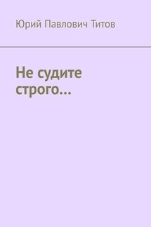 Не судите строго… - Юрий Титов