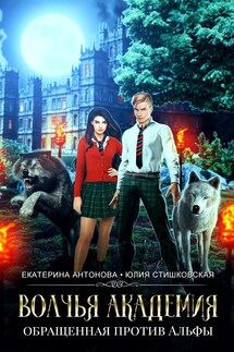 Волчья академия: Обращенная против Альфы - Екатерина Антонова