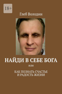 Найди в себе Бога. Или как познать счастье и радость жизни - Глеб Володин