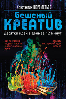 Бешеный креатив. Десятки идей в день за 12 минут - Константин Шереметьев