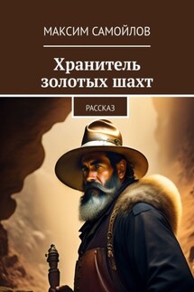 Хранитель золотых шахт. Рассказ - Максим Самойлов