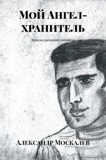 Мой Ангел-хранитель. Записки рискового человека - Александр Москалев