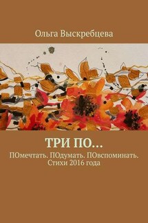 Три ПО… ПОмечтать. ПОдумать. ПОвспоминать. Стихи 2016 года - Ольга Выскребцева