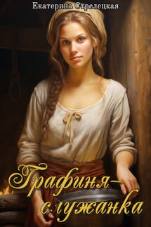 Графиня – служанка - Екатерина Стрелецкая