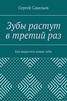 Зубы растут в третий раз. Как вырастить новые зубы - Сергей Савельев