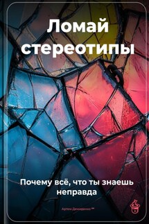 Ломай стереотипы: Почему всё, что ты знаешь, – неправда - Артем Демиденко
