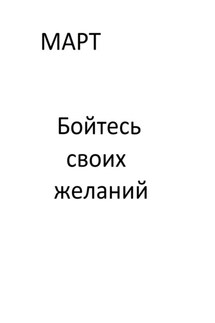 Бойтесь своих желаний. Книга 1 - Март Март