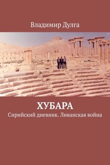 Хубара. Сирийский дневник. Ливанская война - Владимир Дулга
