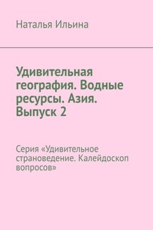 Удивительная география. Водные ресурсы. Азия. Выпуск 2. Серия «Удивительное страноведение. Калейдоскоп вопросов» - Наталья Ильина