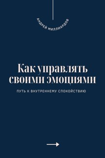 Как управлять своими эмоциями. Путь к внутреннему спокойствию - Андрей Миллиардов