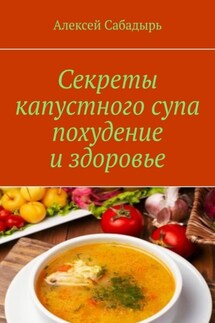 Секреты капустного супа похудение и здоровье - Алексей Сабадырь