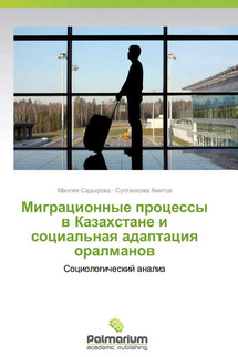 Миграционные процессы в Казахстане и социальная адаптация оралманов. Социологический анализ - Султанкожа Амитов, Мансия Садырова