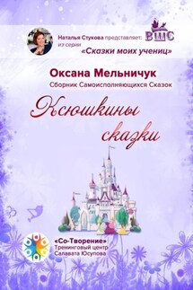 Ксюшкины сказки. Сборник самоисполняющихся сказок - Оксана Мельничук