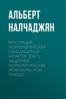 Фрустрация, психологическая самозащита и характер. Том 1. Защитные психологические механизмы и их генезис - Альберт Налчаджян