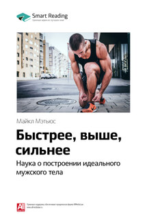 Ключевые идеи книги: Быстрее, выше, сильнее. Наука о построении идеального мужского тела. Майкл Мэтьюс - Smart Reading