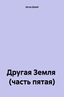 Другая Земля (часть пятая) - Артур Дорай
