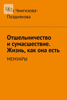 Отшельничество и сумасшествие. Жизнь как она есть. Мемуары - Яна Чингизова-Позднякова