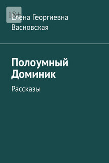 Полоумный Доминик. Рассказы - Елена Васновская