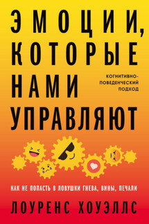 Эмоции, которые нами управляют. Как не попасть в ловушки гнева, вины, печали. Когнитивно-поведенческий подход - Лоуренс Хоуэллс