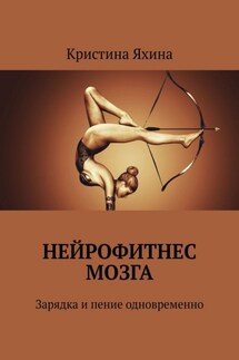 Нейрофитнес мозга. Зарядка и пение одновременно - Кристина Яхина