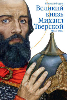 Великий князь Михаил Тверской. Роман-эпоха - Николай Фудель