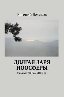 Долгая заря Ноосферы. Статьи 2003-2018 гг. - Евгений Беляков