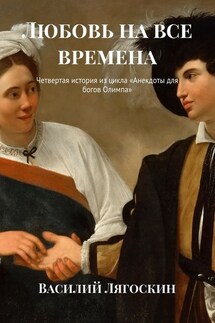 Любовь на все времена. Четвертая история из цикла «Анекдоты для богов Олимпа» - Василий Лягоскин