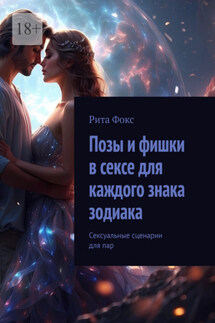 Позы и фишки в сексе для каждого знака зодиака. Сексуальные сценарии для пар - Рита Фокс