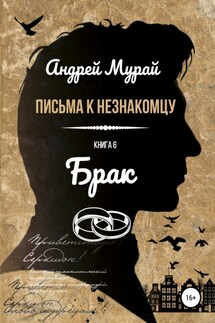 Письма к незнакомцу. Книга 6. Брак - Андрей Мурай