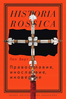 Православие, инославие, иноверие. Очерки по истории религиозного разнообразия Российской империи - Пол Верт