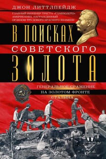 В поисках советского золота. Генеральное сражение на золотом фронте Сталина - Джон Литтлпейдж