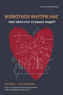 Животное внутри нас. Чему звери учат уставших людей? - Галина Синегубова