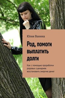 Род, помоги выплатить долги. Как с помощью проработки родовых сценариев восстановить энергию денег - Юлия Ванина